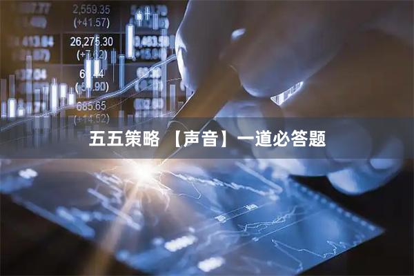 五五策略 【声音】一道必答题
