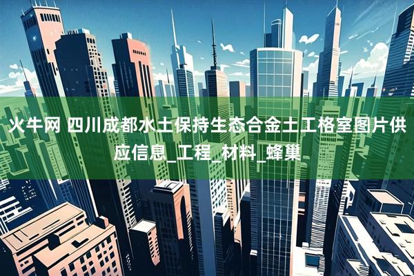 火牛网 四川成都水土保持生态合金土工格室图片供应信息_工程_材料_蜂巢