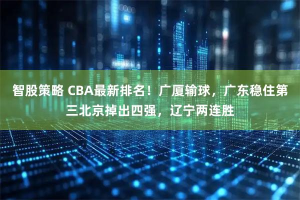 智股策略 CBA最新排名！广厦输球，广东稳住第三北京掉出四强，辽宁两连胜