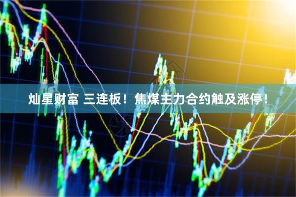灿星财富 三连板！焦煤主力合约触及涨停！