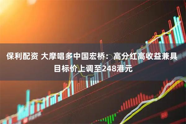 保利配资 大摩唱多中国宏桥：高分红高收益兼具 目标价上调至248港元