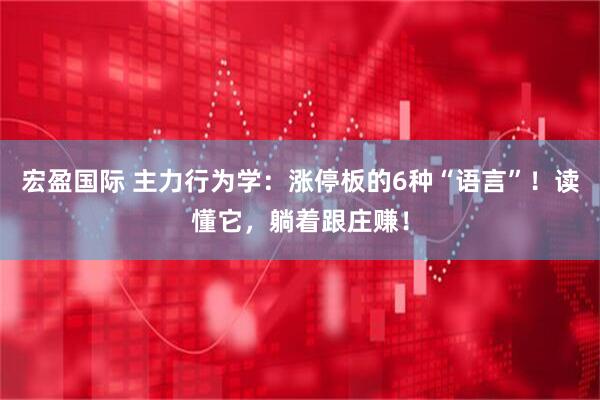 宏盈国际 主力行为学：涨停板的6种“语言”！读懂它，躺着跟庄赚！