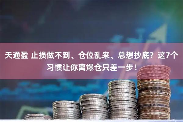 天通盈 止损做不到、仓位乱来、总想抄底？这7个习惯让你离爆仓只差一步！