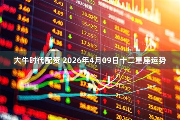 大牛时代配资 2026年4月09日十二星座运势