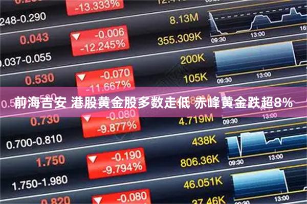 前海吉安 港股黄金股多数走低 赤峰黄金跌超8%