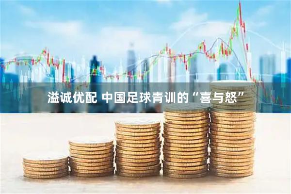 溢诚优配 中国足球青训的“喜与怒”